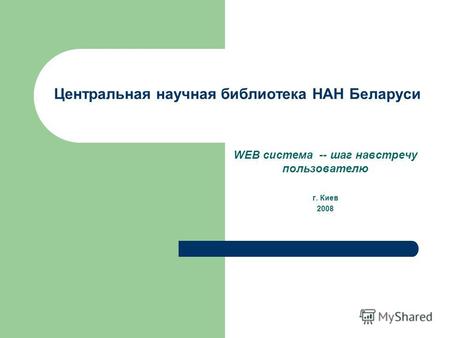 Центральная научная библиотека НАН Беларуси WEB система -- шаг навстречу пользователю г. Киев 2008.