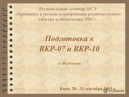 8-Dec-131 Подготовка к ВКР-07 и ВКР-10 Киев, 28 - 31 сентября 2003 г. Региональный семинар МСЭ «Принципы и методы планирования радиочастотного спектра.