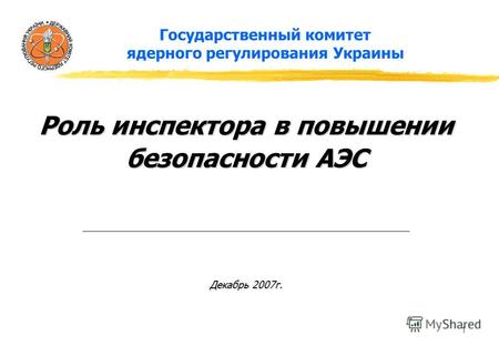 1 Государственный комитет ядерного регулирования Украины Роль инспектора в повышении безопасности АЭС Декабрь 2007г.