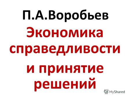 П.А.Воробьев Экономика справедливости и принятие решений.