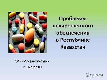 Проблемы лекарственного обеспечения в Республике Казахстан ОФ «Амансаулык» г. Алматы.