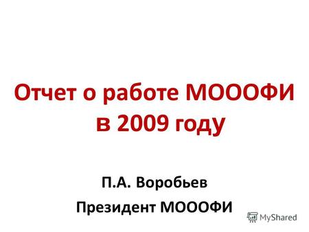 Отчет о работе МОООФИ в 2009 год у П.А. Воробьев Президент МОООФИ.