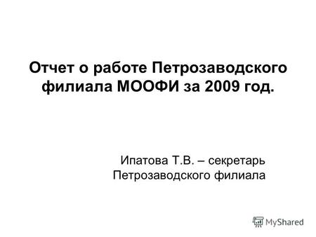 Отчет о работе Петрозаводского филиала МООФИ за 2009 год. Ипатова Т.В. – секретарь Петрозаводского филиала.