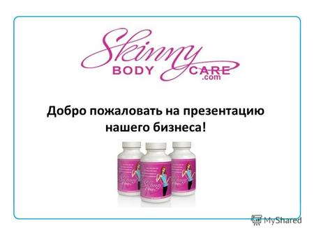 Skinny Body Care © 2011 SkinnyBodyCare All Rights Reserved. Добро пожаловать на презентацию нашего бизнеса!