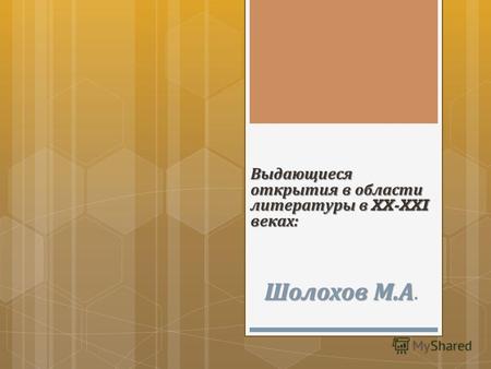 Выдающиеся открытия в области литературы в XX-XXI веках : Шолохов М. А Шолохов М. А.