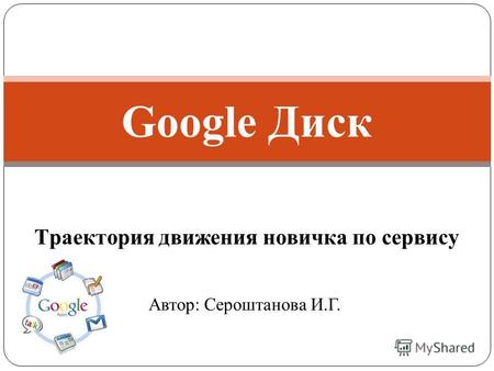 Траектория движения новичка по сервису Google Диск Автор: Сероштанова И.Г.