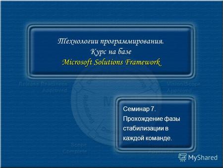 Microsoft Solutions Framework Технологии программирования. Курс на базе Microsoft Solutions Framework Семинар 7. Прохождение фазы стабилизации в каждой.