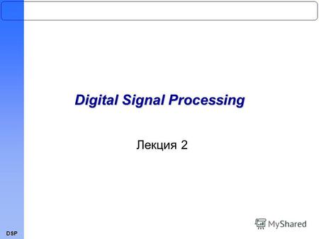 DSP Лекция 2 Digital Signal Processing. DSP Дискретные сигналы и системы Классификация сигналов и системКлассификация сигналов и систем Дискретные сигналы.