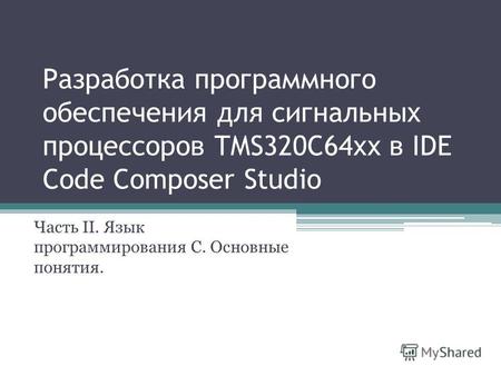 Разработка программного обеспечения для сигнальных процессоров TMS320C64xx в IDE Code Composer Studio Часть II. Язык программирования С. Основные понятия.
