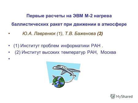 Первые расчеты на ЭВМ М-2 нагрева баллистических ракет при движении в атмосфере Ю.А. Лавренюк (1), Т.В. Баженова (2) (1) Институт проблем информатики РАН.