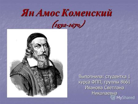 Ян Амос Коменский (1592-1670) Выполнила: студентка 1 курса ФПП, группы 8661 Иванова Светлана Николаевна.