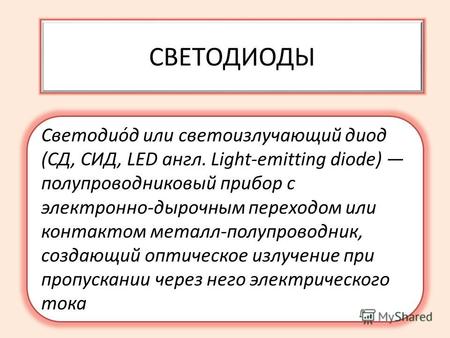 СВЕТОДИОДЫ Светодио́д или светоизлучающий диод (СД, СИД, LED англ. Light-emitting diode) полупроводниковый прибор с электронно-дырочным переходом или контактом.