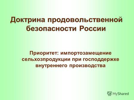Доктрина продовольственной безопасности России Приоритет: импортозамещение сельхозпродукции при господдержке внутреннего производства.