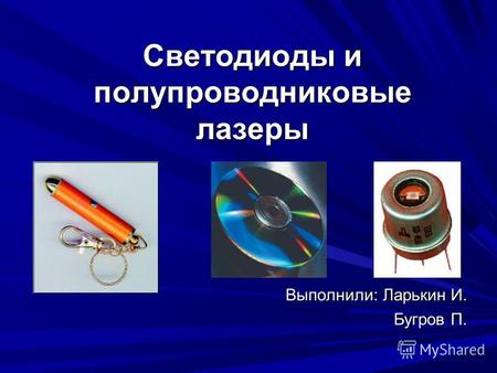 Светодиоды и полупроводниковые лазеры Выполнили: Ларькин И. Бугров П.