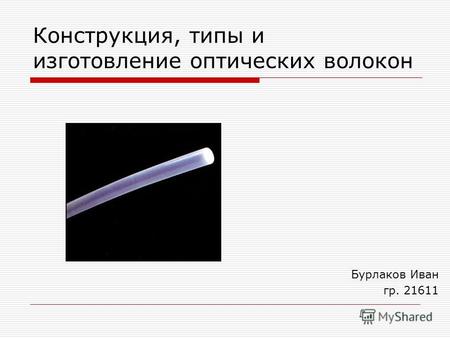Конструкция, типы и изготовление оптических волокон Бурлаков Иван гр. 21611.