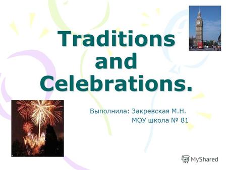 Traditions and Celebrations. Выполнила: Закревская М.Н. МОУ школа 81.