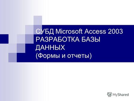 СУБД Microsoft Access 2003 РАЗРАБОТКА БАЗЫ ДАННЫХ (Формы и отчеты)