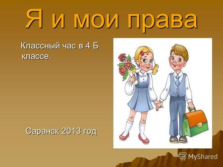 Я и мои права Классный час в 4 Б классе. Классный час в 4 Б классе. Саранск 2013 год Саранск 2013 год.