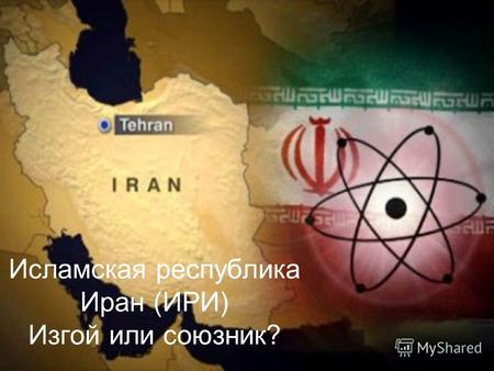 Исламская республика Иран (ИРИ) Изгой или союзник?