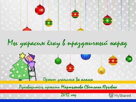 Мы украсим ёлку в праздничный наряд Проект учащихся 3а класса Руководитель проекта Мартьянова Светлана Юрьевна 2012 год.