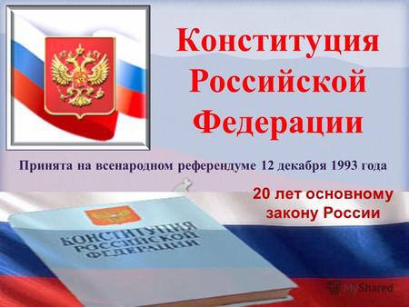 Конституция Российской Федерации Принята на всенародном референдуме 12 декабря 1993 года 20 лет основному закону России.