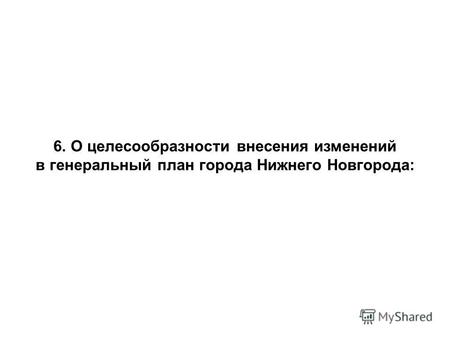 6. О целесообразности внесения изменений в генеральный план города Нижнего Новгорода: