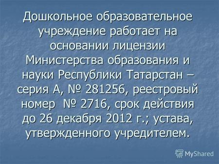 Дошкольное образовательное учреждение работает на основании лицензии Министерства образования и науки Республики Татарстан – серия А, 281256, реестровый.