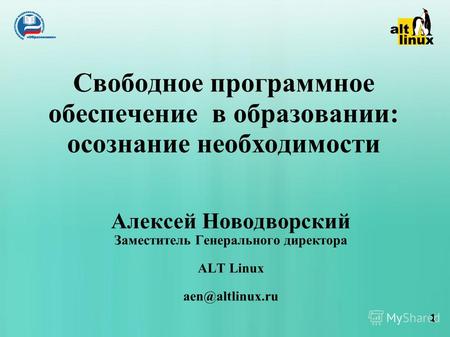 1 Свободное программное обеспечение в образовании: осознание необходимости Алексей Новодворский Заместитель Генерального директора ALT Linux aen@altlinux.ru.