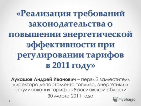 «Реализация требований законодательства о повышении энергетической эффективности при регулировании тарифов в 2011 году» Лукашов Андрей Иванович – первый.