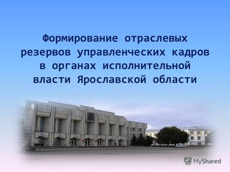 Формирование отраслевых резервов управленческих кадров в органах исполнительной власти Ярославской области.