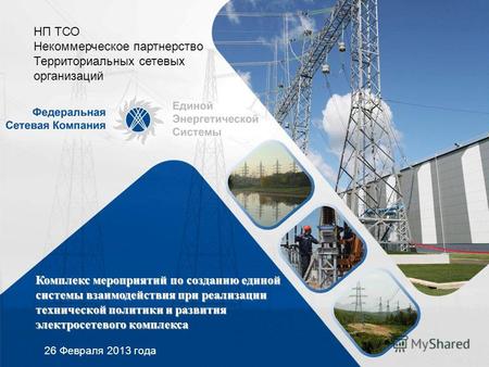 Комплекс мероприятий по созданию единой системы взаимодействия при реализации технической политики и развития электросетевого комплекса 26 Февраля 2013.
