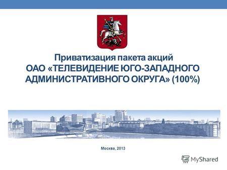 Приватизация пакета акций ОАО «ТЕЛЕВИДЕНИЕ ЮГО-ЗАПАДНОГО АДМИНИСТРАТИВНОГО ОКРУГА» (100%) Москва, 2013.