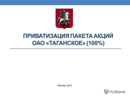 ПРИВАТИЗАЦИЯ ПАКЕТА АКЦИЙ ОАО «ТАГАНСКОЕ» (100%) Москва, 2013.