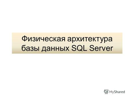 Физическая архитектура базы данных SQL Server. 2 Типы файлов Файлы данных (data files) –Primary (главный файл) – системные и пользовательские данные –Secondary.
