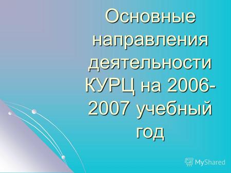Основные направления деятельности КУРЦ на 2006- 2007 учебный год.