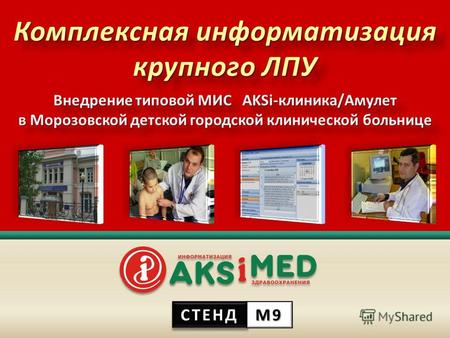 Комплексная информатизация крупного ЛПУ Внедрение типовой МИС AKSi- клиника / Амулет в Морозовской детской городской клинической больнице СТЕНДСТЕНД М9М9М9М9.