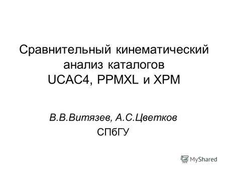 Сравнительный кинематический анализ каталогов UCAC4, PPMXL и XPM В.В.Витязев, А.С.Цветков СПбГУ.