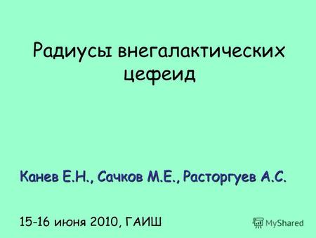 Радиусы внегалактических цефеид Канев Е.Н., Сачков М.Е., Расторгуев А.С. 15-16 июня 2010, ГАИШ.