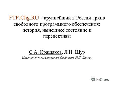 FTP.Chg.RU - крупнейший в России архив свободного программного обеспечения: история, нынешнее состояние и перспективы С.А. Крашаков, Л.Н. Щур Институт.