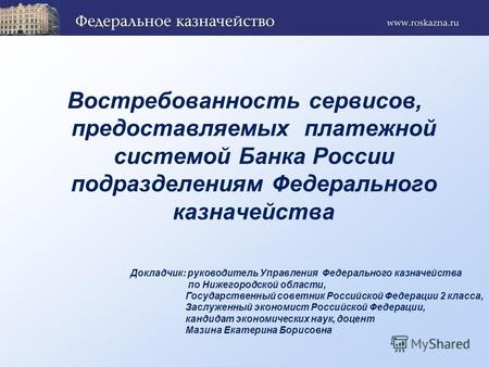 Востребованность сервисов, предоставляемых платежной системой Банка России подразделениям Федерального казначейства Докладчик: руководитель Управления.