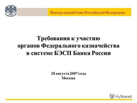 Центральный банк Российской Федерации Требования к участию органов Федерального казначейства в системе БЭСП Банка России 28 августа 2007 года Москва.