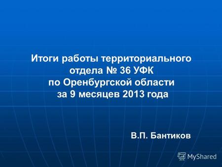 Итоги работы территориального отдела 36 УФК по Оренбургской области за 9 месяцев 2013 года В.П. Бантиков.