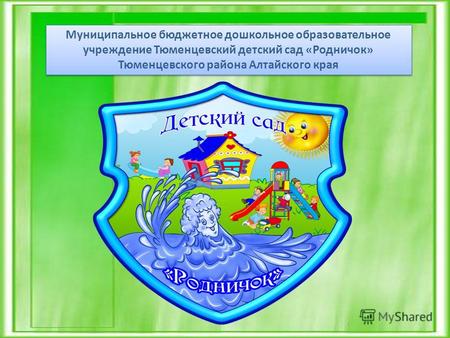 Муниципальное бюджетное дошкольное образовательное учреждение Тюменцевский детский сад «Родничок» Тюменцевского района Алтайского края.