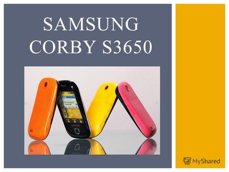 SAMSUNG CORBY S3650. Я - SAMSUNG CORBY S3650 Современный Удобный Необычный дизайн Сенсорный экран Доступная цена Сменные панели Доступ в интернет ПОЧЕМУ.