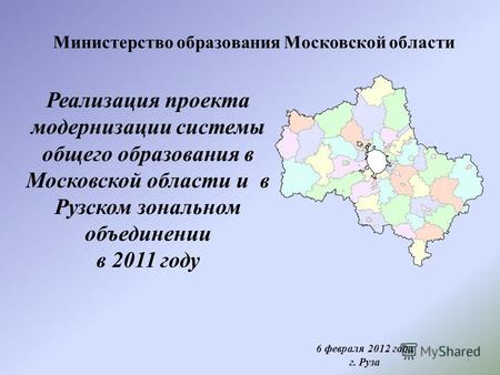 1 Министерство образования Московской области 6 февраля 2012 года г. Руза Реализация проекта модернизации системы общего образования в Московской области.
