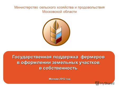 Государственная поддержка фермеров в оформлении земельных участков в собственность Москва 2012 год Москва 2012 год Министерство сельского хозяйства и продовольствия.