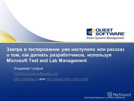 © 2010 Quest Software, Inc. ALL RIGHTS RESERVED Завтра в тестировании уже наступило или рассказ о том, как догнать разработчиков, используя Microsoft Test.