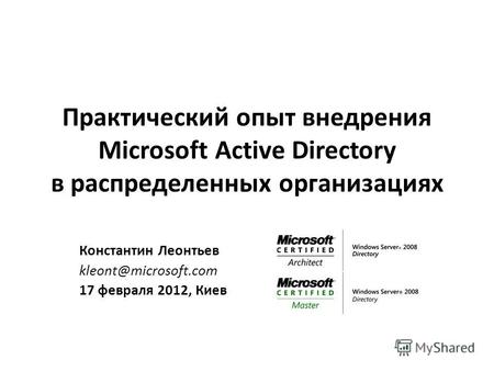Практический опыт внедрения Microsoft Active Directory в распределенных организациях Константин Леонтьев kleont@microsoft.com 17 февраля 2012, Киев.
