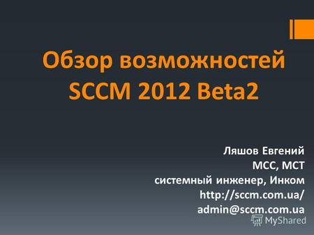Обзор возможностей SCCM 2012 Beta2 Ляшов Евгений MCC, MCT системный инженер, Инком  admin@sccm.com.ua.