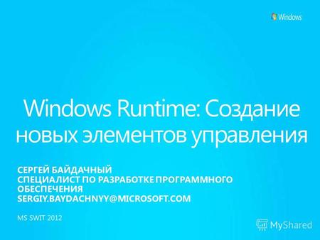 Windows Runtime: Создание новых элементов управления СЕРГЕЙ БАЙДАЧНЫЙ СПЕЦИАЛИСТ ПО РАЗРАБОТКЕ ПРОГРАММНОГО ОБЕСПЕЧЕНИЯ SERGIY.BAYDACHNYY@MICROSOFT.COM.